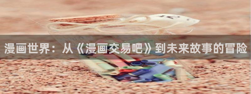 歪歪漫画香蕉漫画网：漫画世界：从《漫画交易吧》到未来故事的冒险