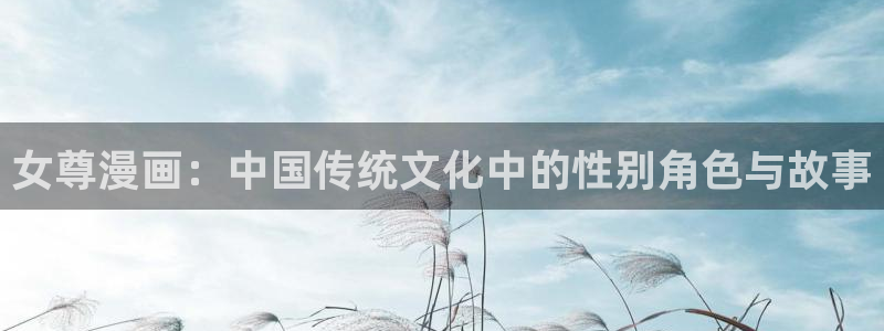 香蕉色漫：女尊漫画：中国传统文化中的性别角色与故事