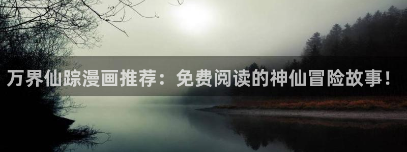 香蕉漫画免费读漫画网：万界仙踪漫画推荐：免费阅读的神仙冒险故事！