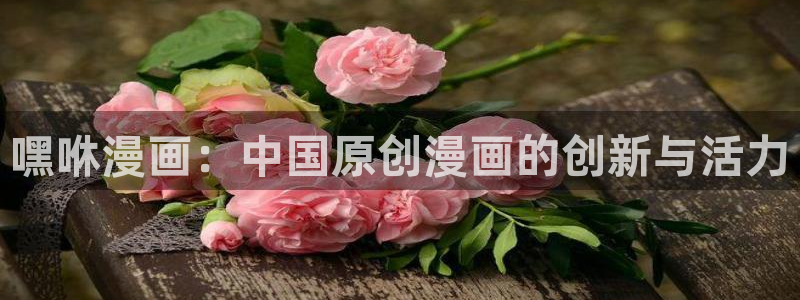 香蕉漫画网页入口：嘿咻漫画：中国原创漫画的创新与活力