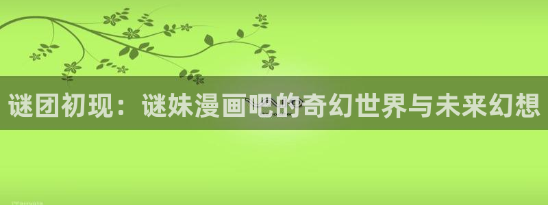 香蕉文化漫画网站入口：谜团初现：谜妹漫画吧的奇幻世界与未来幻想