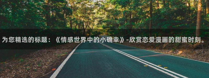香蕉文化漫画书免费下拉式：为您精选的标题：《情感世界中的小确幸》-欣赏恋爱漫画的甜蜜时刻。