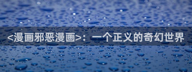 香蕉漫画登录：<漫画邪恶漫画>：一个正义的奇幻世界