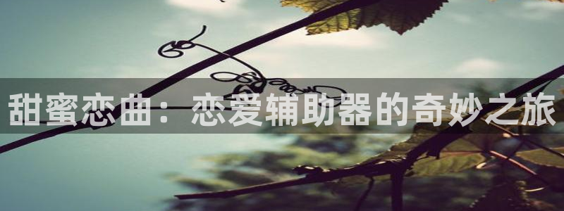 香蕉漫画,：甜蜜恋曲：恋爱辅助器的奇妙之旅