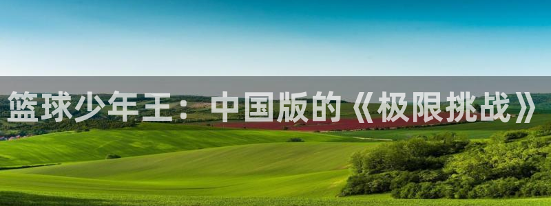 香蕉漫画韩漫网站：篮球少年王：中国版的《极限挑战》